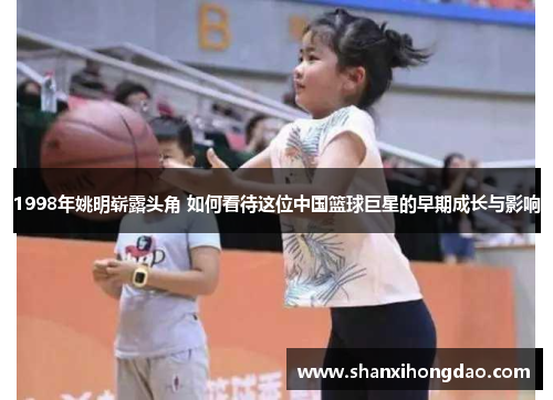 1998年姚明崭露头角 如何看待这位中国篮球巨星的早期成长与影响