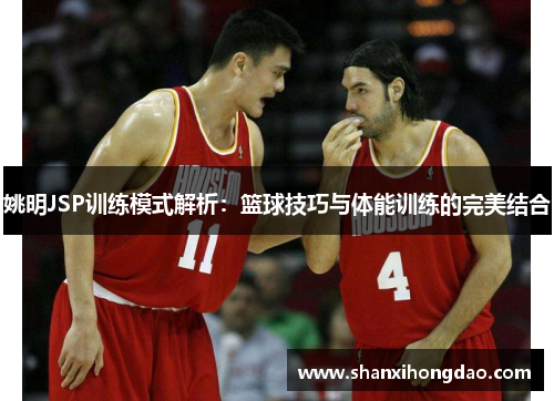 姚明JSP训练模式解析：篮球技巧与体能训练的完美结合