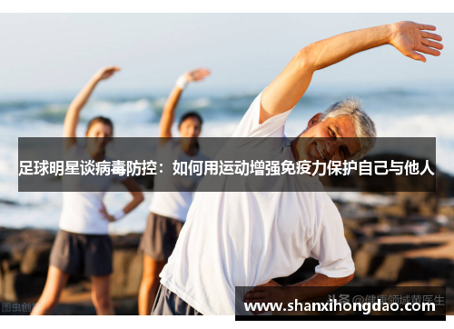 足球明星谈病毒防控：如何用运动增强免疫力保护自己与他人