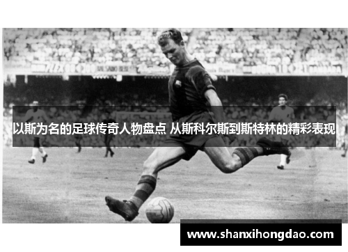 以斯为名的足球传奇人物盘点 从斯科尔斯到斯特林的精彩表现
