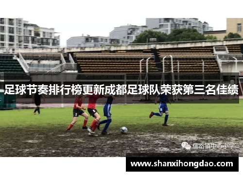 足球节奏排行榜更新成都足球队荣获第三名佳绩