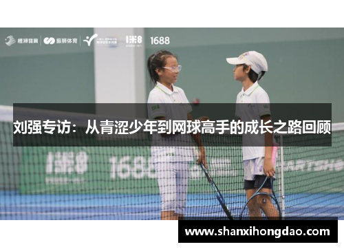 刘强专访：从青涩少年到网球高手的成长之路回顾
