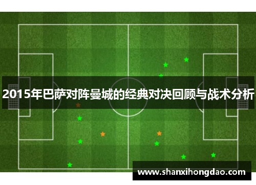 2015年巴萨对阵曼城的经典对决回顾与战术分析