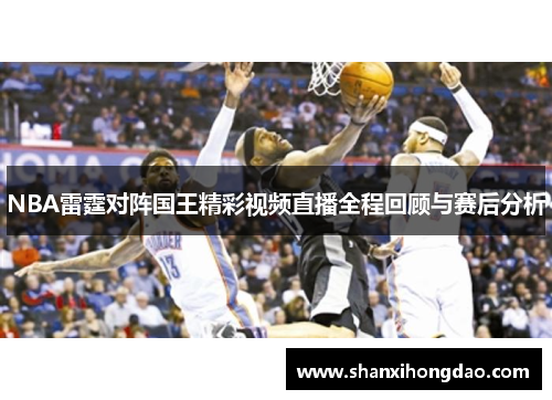 NBA雷霆对阵国王精彩视频直播全程回顾与赛后分析