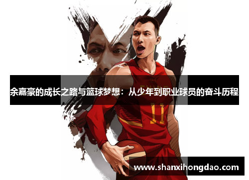 余嘉豪的成长之路与篮球梦想：从少年到职业球员的奋斗历程