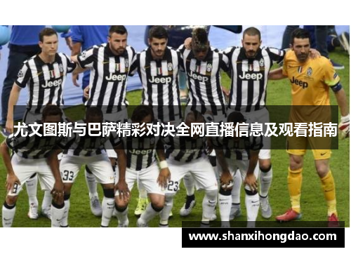 尤文图斯与巴萨精彩对决全网直播信息及观看指南