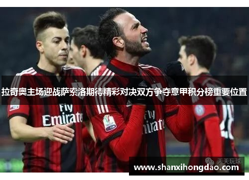 拉奇奥主场迎战萨索洛期待精彩对决双方争夺意甲积分榜重要位置