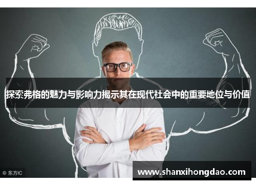 探索弗格的魅力与影响力揭示其在现代社会中的重要地位与价值
